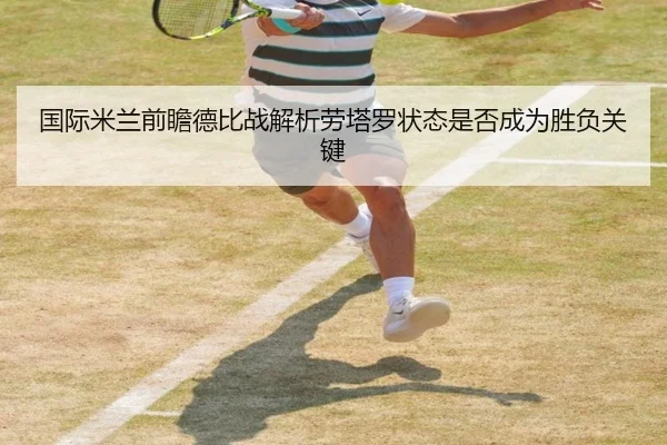 国际米兰前瞻德比战解析劳塔罗状态是否成为胜负关键