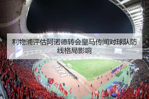 利物浦评估阿诺德转会皇马传闻对球队防线格局影响