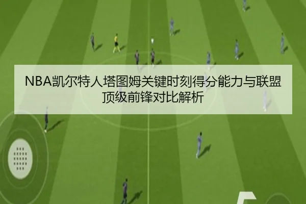 NBA凯尔特人塔图姆关键时刻得分能力与联盟顶级前锋对比解析