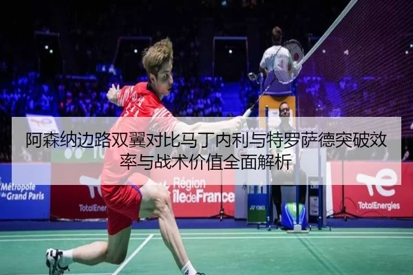 阿森纳边路双翼对比马丁内利与特罗萨德突破效率与战术价值全面解析